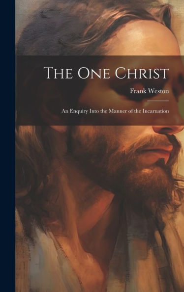 The One Christ: An Enquiry Into The Manner Of The Incarnation