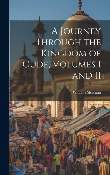 A Journey Through The Kingdom Of Oude, Volumes I And Ii
