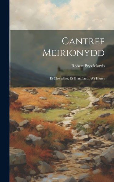 Cantref Meirionydd: Ei Chwedlau, Ei Hynafiaeth, A'I Hanes