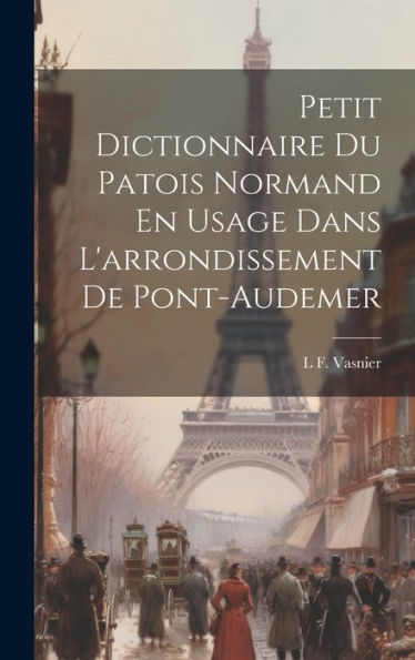 Petit Dictionnaire Du Patois Normand En Usage Dans L'Arrondissement De Pont-Audemer (French Edition)