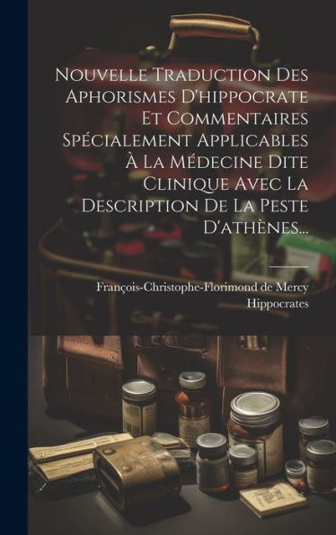 Nouvelle Traduction Des Aphorismes D'Hippocrate Et Commentaires Specialement Applicables ?La Médecine Dite Clinique Avec La Description De La Peste D'Athenes... (French Edition)