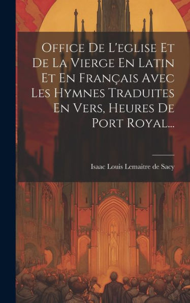 Office De L'Eglise Et De La Vierge En Latin Et En Fran?Is Avec Les Hymnes Traduites En Vers, Heures De Port Royal... (French Edition)