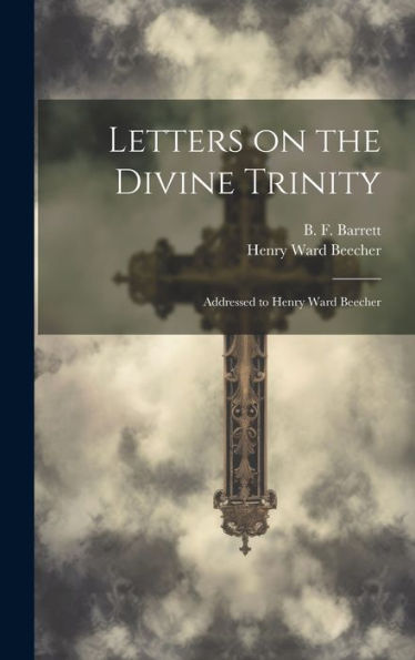 Letters On The Divine Trinity: Addressed To Henry Ward Beecher