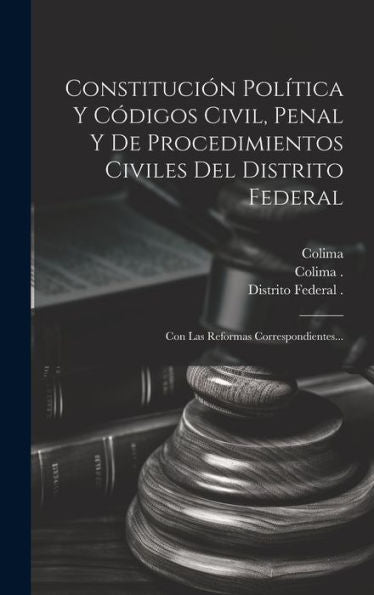 Constitución Pol?Ica Y Codigos Civil, Penal Y De Procedimientos Civiles Del Distrito Federal: Con Las Reformas Correspondientes... (Spanish Edition)