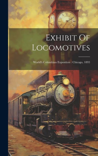 Exhibit Of Locomotives: World's Columbian Exposition: Chicago, 1893