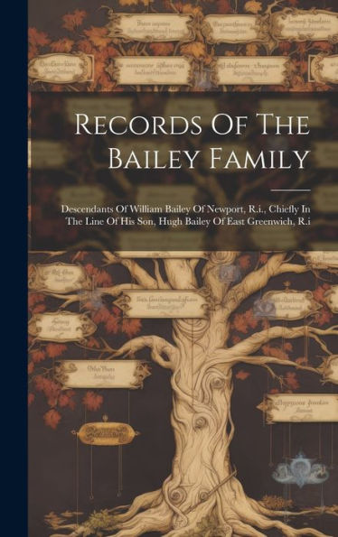 Records Of The Bailey Family: Descendants Of William Bailey Of Newport, R.I., Chiefly In The Line Of His Son, Hugh Bailey Of East Greenwich, R.I