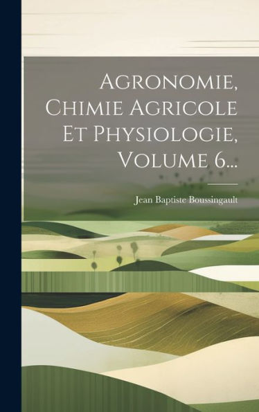 Agronomie, Chimie Agricole Et Physiologie, Volume 6... (French Edition)