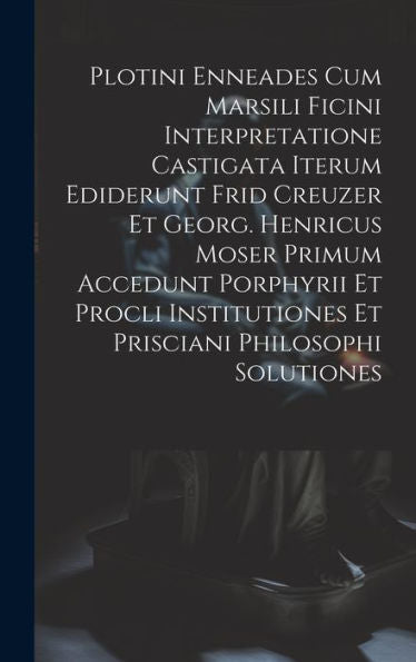 Plotini Enneades Cum Marsili Ficini Interpretatione Castigata Iterum Ediderunt Frid Creuzer Et Georg. Henricus Moser Primum Accedunt Porphyrii Et ... Philosophi Solutiones (French Edition)