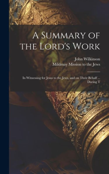 A Summary Of The Lord's Work: In Witnessing For Jesus To The Jews, And On Their Behalf ... During T