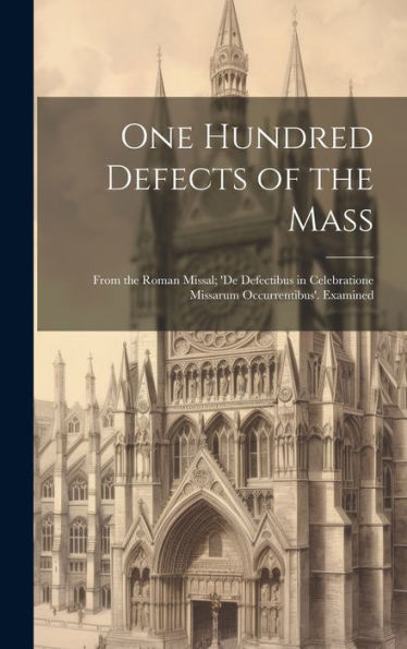 One Hundred Defects Of The Mass; From The Roman Missal; 'De Defectibus In Celebratione Missarum Occurrentibus'. Examined