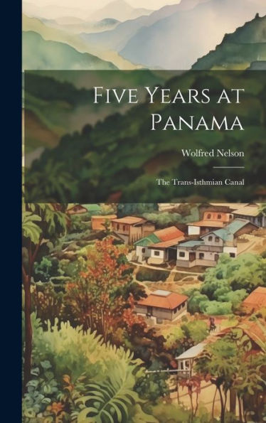 Five Years At Panama; The Trans-Isthmian Canal