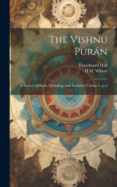 The Vishnu Puran: A System Of Hindu Mythology And Tradition Volume 5, Pt.2