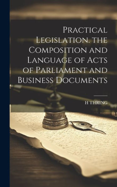 Practical Legislation. The Composition And Language Of Acts Of Parliament And Business Documents
