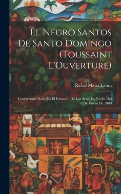 El Negro Santos De Santo Domingo (Toussaint L'Ouverture): Conferencia Dada En El Fomento De Las Artes La Noche Del 8 De Enero De 1880 (Spanish Edition)