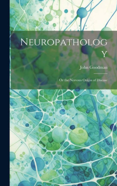 Neuropathology; Or The Nervous Origin Of Disease
