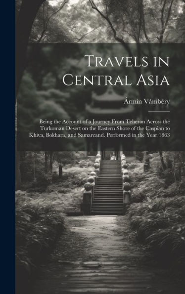 Travels In Central Asia; Being The Account Of A Journey From Teheran Across The Turkoman Desert On The Eastern Shore Of The Caspian To Khiva, Bokhara, And Samarcand. Performed In The Year 1863