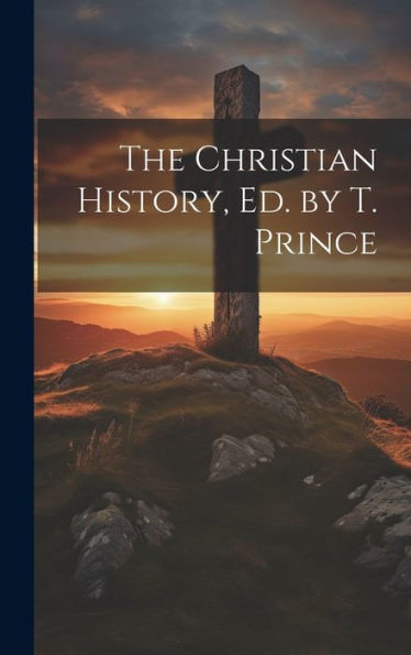 The Christian History, Ed. By T. Prince