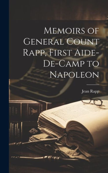 Memoirs Of General Count Rapp, First Aide-De-Camp To Napoleon
