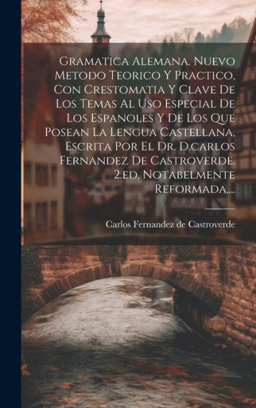 Gramatica Alemana. Nuevo Metodo Teorico Y Practico, Con Crestomatia Y Clave De Los Temas Al Uso Especial De Los Espanoles Y De Los Que Posean La ... Notabelmente Reformada, ... (Spanish Edition)