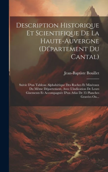 Description Historique Et Scientifique De La Haute-Auvergne (D?Artement Du Cantal): Suivie D'Un Tableau Alphabétique Des Roches Et Minéraux Du M?E ... De 35 Planches Grav?S Ou... (French Edition)