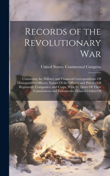 Records Of The Revolutionary War: Containing The Military And Financial Correspondence Of Distinguished Officers; Names Of The Officers And Privates ... And Enlistments; General Orders Of