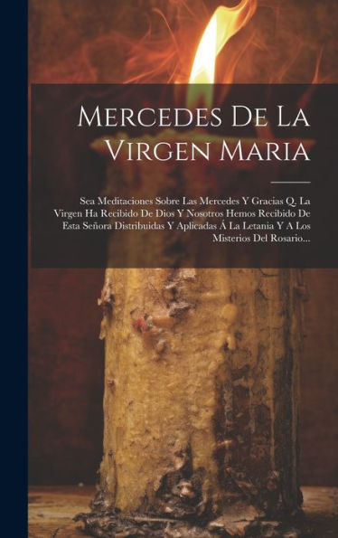 Mercedes De La Virgen Maria: Sea Meditaciones Sobre Las Mercedes Y Gracias Q. La Virgen Ha Recibido De Dios Y Nosotros Hemos Recibido De Esta Señora ... Misterios Del Rosario... (Spanish Edition)