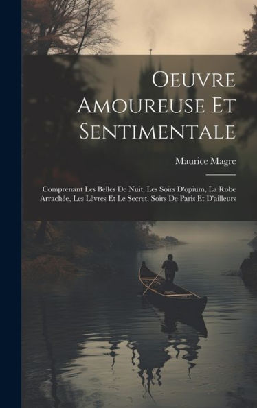 Oeuvre Amoureuse Et Sentimentale: Comprenant Les Belles De Nuit, Les Soirs D'Opium, La Robe Arrach?, Les L?Res Et Le Secret, Soirs De Paris Et D'Ailleurs (French Edition)