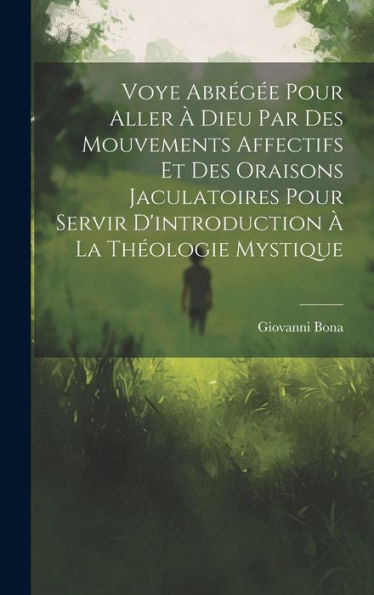 Voye Abrég? Pour Aller ?Dieu Par Des Mouvements Affectifs Et Des Oraisons Jaculatoires Pour Servir D'Introduction ?La Theologie Mystique (French Edition)