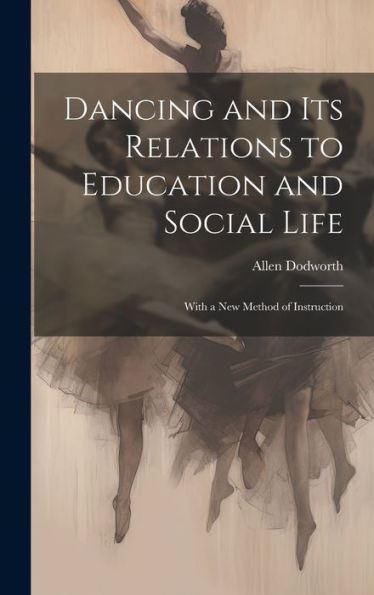 Dancing And Its Relations To Education And Social Life: With A New Method Of Instruction