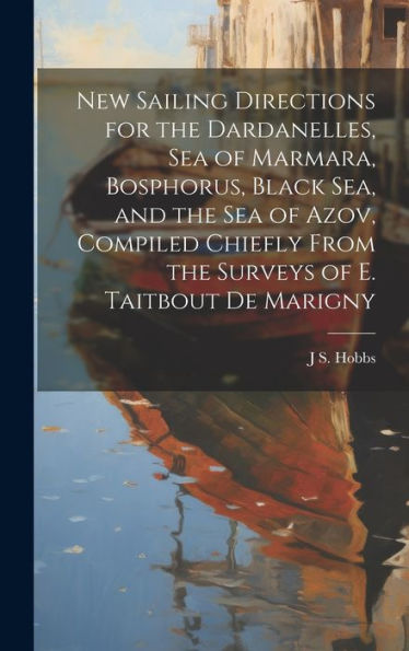 New Sailing Directions For The Dardanelles, Sea Of Marmara, Bosphorus, Black Sea, And The Sea Of Azov, Compiled Chiefly From The Surveys Of E. Taitbout De Marigny