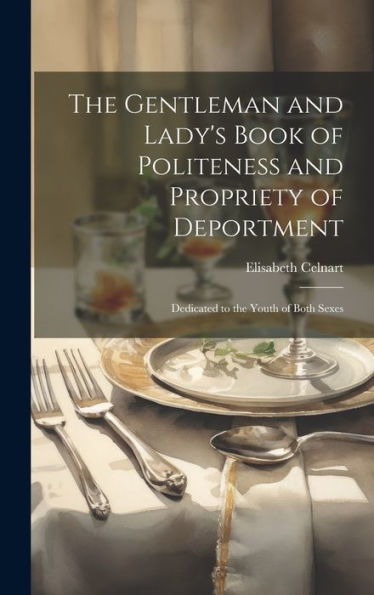 The Gentleman And Lady's Book Of Politeness And Propriety Of Deportment: Dedicated To The Youth Of Both Sexes