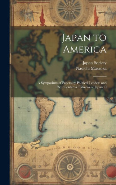 Japan To America: A Symposium Of Papers By Political Leaders And Representative Citizens Of Japan O