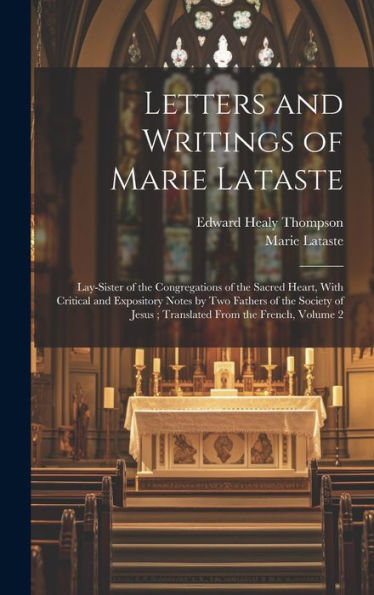 Letters And Writings Of Marie Lataste: Lay-Sister Of The Congregations Of The Sacred Heart, With Critical And Expository Notes By Two Fathers Of The ... Jesus; Translated From The French, Volume 2
