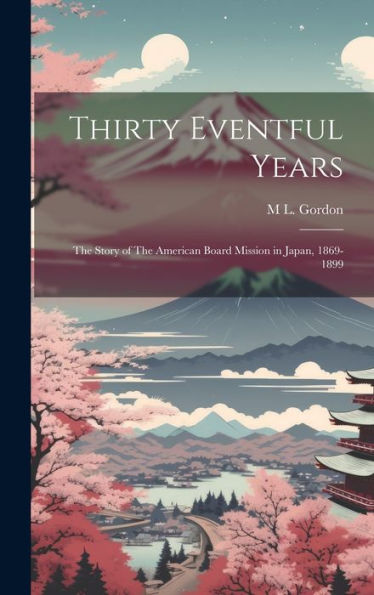 Thirty Eventful Years: The Story Of The American Board Mission In Japan, 1869-1899