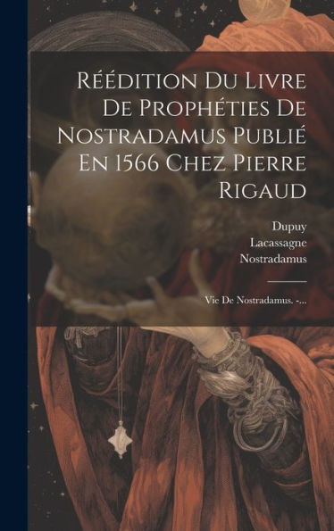 R?Dition Du Livre De Prophéties De Nostradamus Publi?En 1566 Chez Pierre Rigaud: Vie De Nostradamus. -... (French Edition)