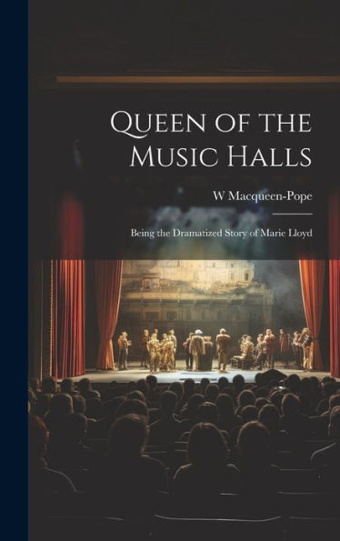 Queen Of The Music Halls: Being The Dramatized Story Of Marie Lloyd