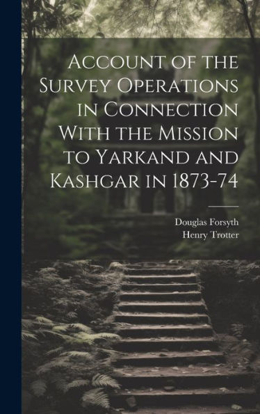 Account Of The Survey Operations In Connection With The Mission To Yarkand And Kashgar In 1873-74