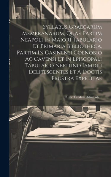 Syllabus Graecarum Membranarum, Quae Partim Neapoli In Maiori Tabulario Et Primaria Bibliotheca, Partim In Casinensi Coenobio Ac Cavensi Et In ... Nunc Tandem Adnitente... (Latin Edition)