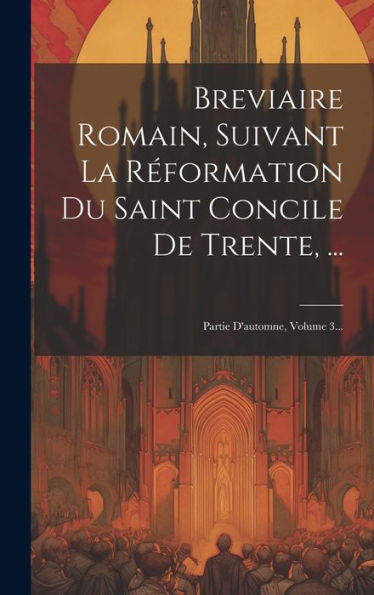 Breviaire Romain, Suivant La R?Ormation Du Saint Concile De Trente, ...: Partie D'Automne, Volume 3... (French Edition)