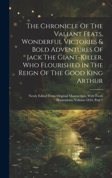 The Chronicle Of The Valiant Feats, Wonderful Victories & Bold Adventures Of Jack The Giant-Killer, Who Flourished In The Reign Of The Good King ... With Fresh Illustrations, Volume 1845, Part 1