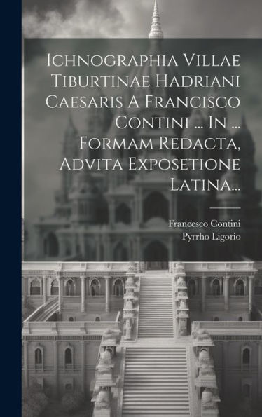Ichnographia Villae Tiburtinae Hadriani Caesaris A Francisco Contini ... In ... Formam Redacta, Advita Exposetione Latina... (Italian Edition)