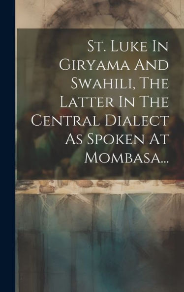 St. Luke In Giryama And Swahili, The Latter In The Central Dialect As Spoken At Mombasa... (Swahili Edition)