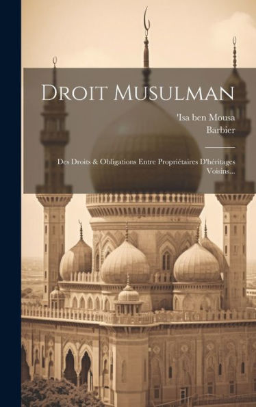 Droit Musulman: Des Droits & Obligations Entre Propriétaires D'Héritages Voisins... (French Edition)