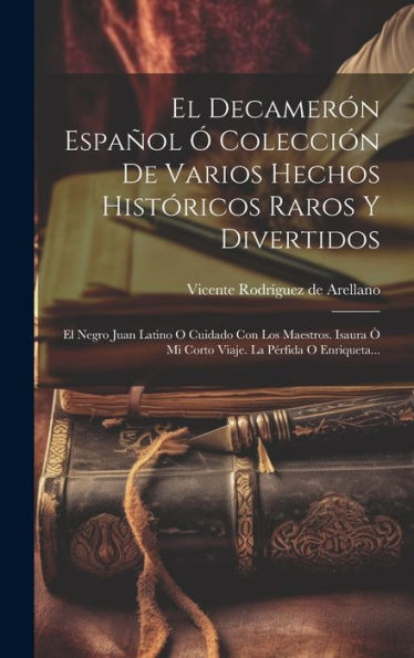 El Decamerón Español ?Colección De Varios Hechos Históricos Raros Y Divertidos: El Negro Juan Latino O Cuidado Con Los Maestros. Isaura ?Mi Corto Viaje. La Pérfida O Enriqueta... (Spanish Edition)