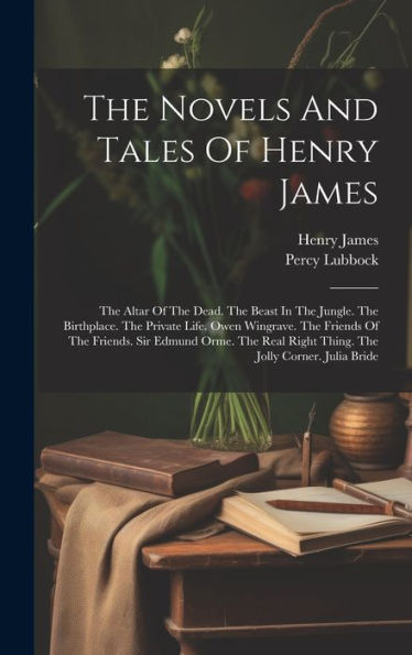 The Novels And Tales Of Henry James: The Altar Of The Dead. The Beast In The Jungle. The Birthplace. The Private Life. Owen Wingrave. The Friends Of ... Right Thing. The Jolly Corner. Julia Bride