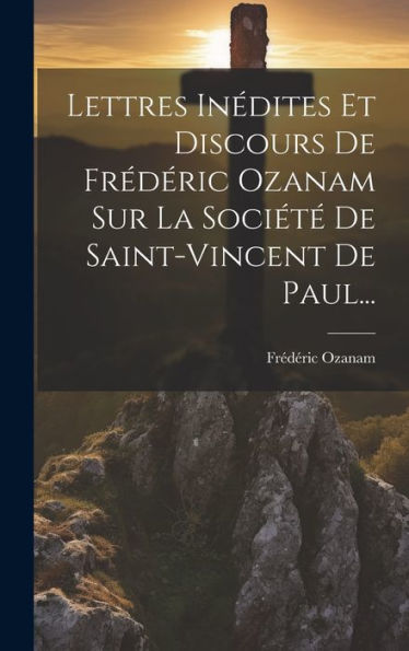 Lettres Inédites Et Discours De Frédéric Ozanam Sur La Sociét?De Saint-Vincent De Paul... (French Edition)