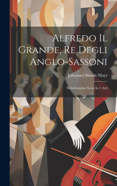 Alfredo Il Grande, Re Degli Anglo-Sassoni: Melodramma Serio In 2 Atti (Italian Edition)