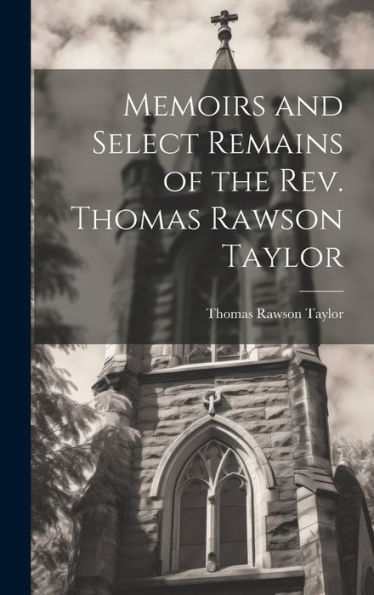 Memoirs And Select Remains Of The Rev. Thomas Rawson Taylor