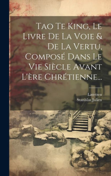 Tao Te King, Le Livre De La Voie & De La Vertu, Compos?Dans Le Vie Siècle Avant L'Ère Chrétienne... (French Edition)