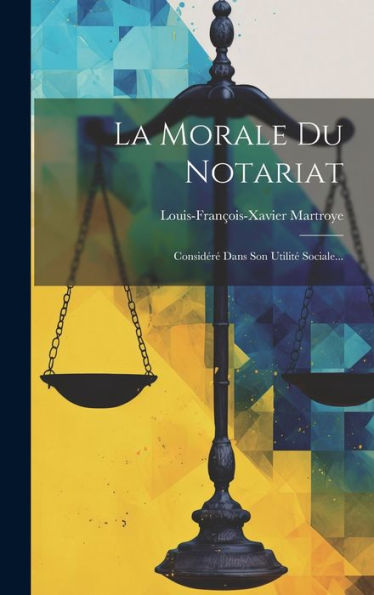 La Morale Du Notariat: Considér?Dans Son Utilit?Sociale... (French Edition)